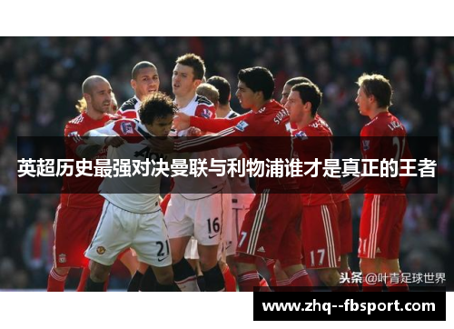 英超历史最强对决曼联与利物浦谁才是真正的王者
