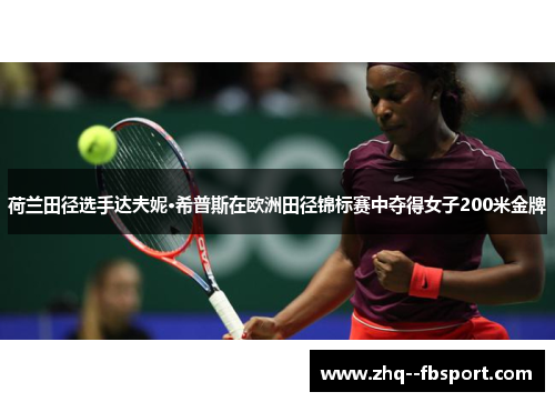 荷兰田径选手达夫妮·希普斯在欧洲田径锦标赛中夺得女子200米金牌 荷兰田径选手达夫妮·希普斯在欧洲田径锦标赛中夺得女子200米金牌