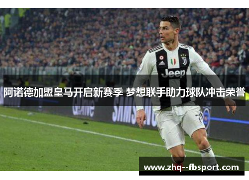 阿诺德加盟皇马开启新赛季 梦想联手助力球队冲击荣誉