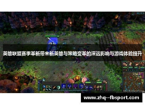 英雄联盟赛季革新带来新英雄与策略变革的深远影响与游戏体验提升 英雄联盟赛季革新带来新英雄与策略变革的深远影响与游戏体验提升