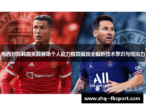 梅西对阵韩国英超赛场个人能力极致展现全解析技术意识与统治力 梅西对阵韩国英超赛场个人能力极致展现全解析技术意识与统治力