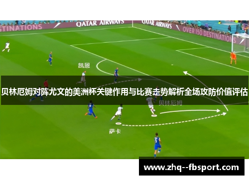 贝林厄姆对阵尤文的美洲杯关键作用与比赛走势解析全场攻防价值评估