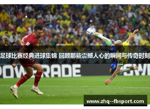 足球比赛经典进球集锦 回顾那些震撼人心的瞬间与传奇时刻 足球比赛经典进球集锦 回顾那些震撼人心的瞬间与传奇时刻