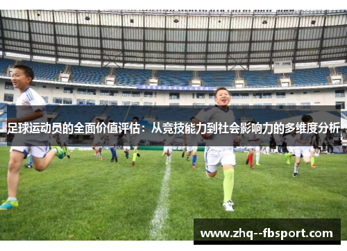足球运动员的全面价值评估：从竞技能力到社会影响力的多维度分析