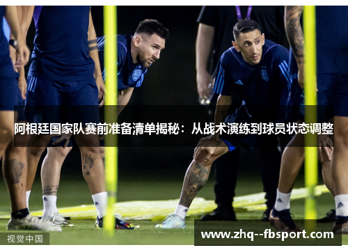 阿根廷国家队赛前准备清单揭秘:从战术演练到球员状态调整 阿根廷国家队赛前准备清单揭秘:从战术演练到球员状态调整
