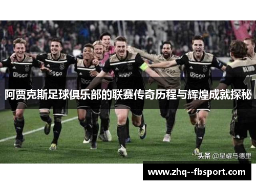 阿贾克斯足球俱乐部的联赛传奇历程与辉煌成就探秘