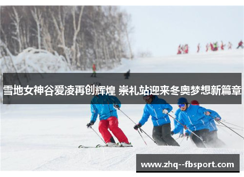 雪地女神谷爱凌再创辉煌 崇礼站迎来冬奥梦想新篇章 雪地女神谷爱凌再创辉煌 崇礼站迎来冬奥梦想新篇章