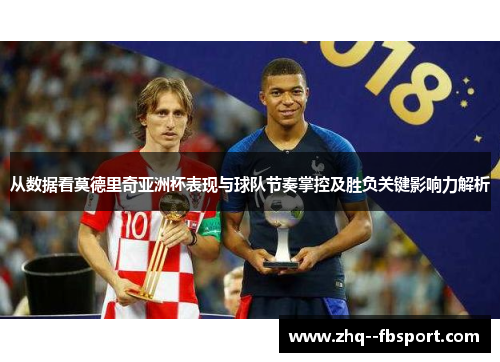 从数据看莫德里奇亚洲杯表现与球队节奏掌控及胜负关键影响力解析