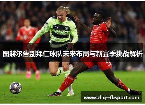 图赫尔告别拜仁球队未来布局与新赛季挑战解析