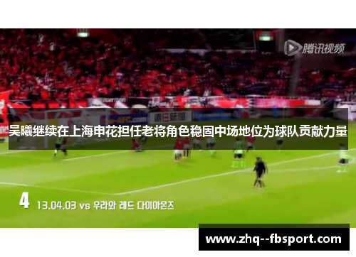 吴曦继续在上海申花担任老将角色稳固中场地位为球队贡献力量