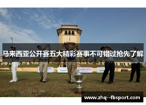 马来西亚公开赛五大精彩赛事不可错过抢先了解