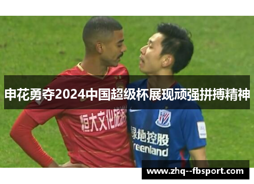 申花勇夺2024中国超级杯展现顽强拼搏精神