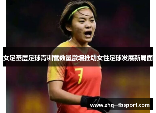 女足基层足球青训营数量激增推动女性足球发展新局面 女足基层足球青训营数量激增推动女性足球发展新局面