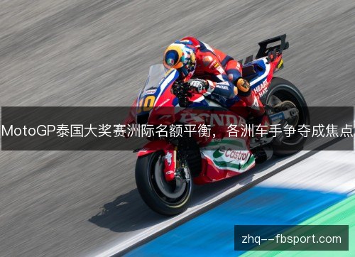 MotoGP泰国大奖赛洲际名额平衡，各洲车手争夺成焦点