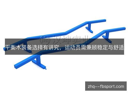 平衡木装备选择有讲究,运动员需兼顾稳定与舒适 平衡木装备选择有讲究,运动员需兼顾稳定与舒适