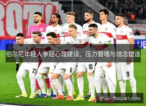 伯尔尼年轻人争冠心理建设,压力管理与信念塑造 伯尔尼年轻人争冠心理建设,压力管理与信念塑造